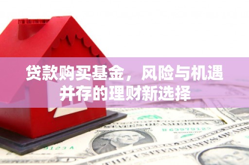 当涂贷款购买基金，风险与机遇并存的理财新选择