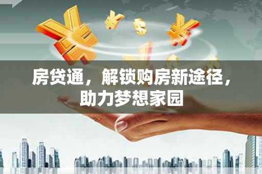 当涂房贷通，解锁购房新途径，助力梦想家园