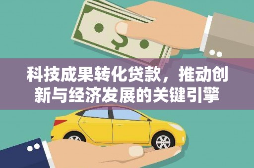 当涂科技成果转化贷款，推动创新与经济发展的关键引擎