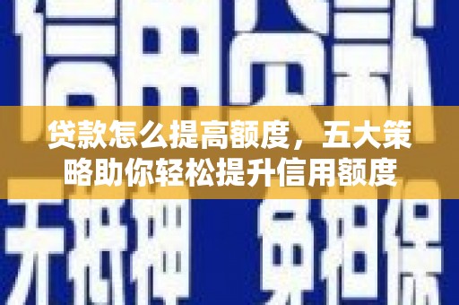 当涂贷款怎么提高额度，五大策略助你轻松提升信用额度