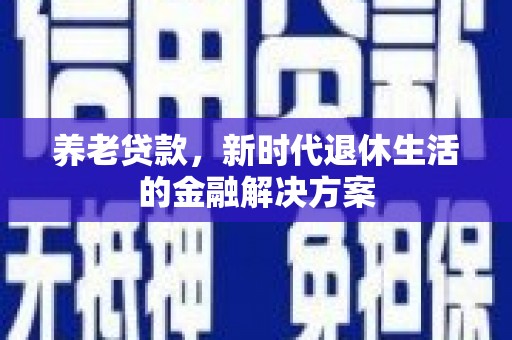 当涂养老贷款，新时代退休生活的金融解决方案