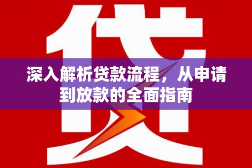 当涂深入解析贷款流程，从申请到放款的全面指南
