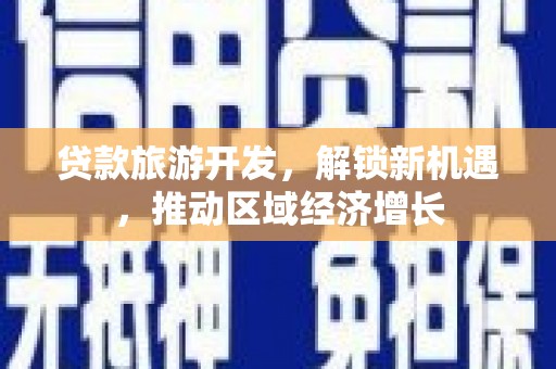 当涂贷款旅游开发，解锁新机遇，推动区域经济增长
