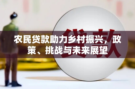 当涂农民贷款助力乡村振兴，政策、挑战与未来展望