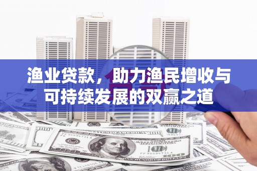 当涂渔业贷款，助力渔民增收与可持续发展的双赢之道