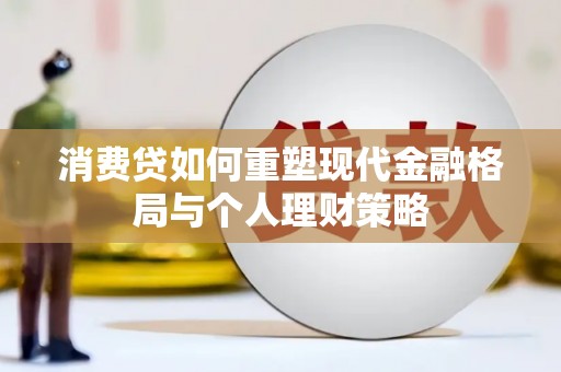 当涂消费贷如何重塑现代金融格局与个人理财策略