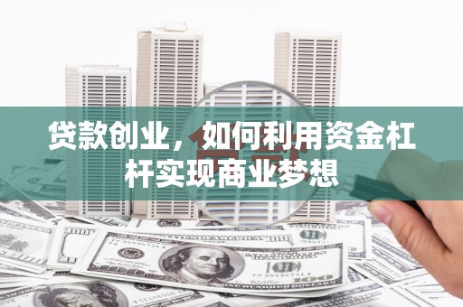 当涂贷款创业，如何利用资金杠杆实现商业梦想
