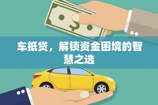 当涂车抵贷，解锁资金困境的智慧之选