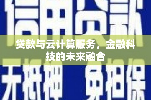 当涂贷款与云计算服务，金融科技的未来融合