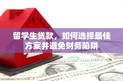 当涂留学生贷款，如何选择最佳方案并避免财务陷阱