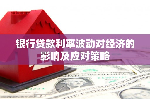 当涂银行贷款利率波动对经济的影响及应对策略