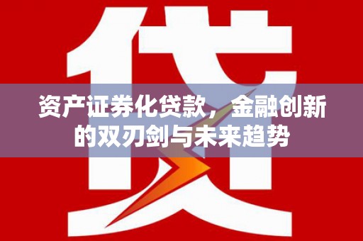 当涂资产证券化贷款，金融创新的双刃剑与未来趋势