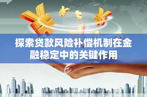 当涂探索贷款风险补偿机制在金融稳定中的关键作用