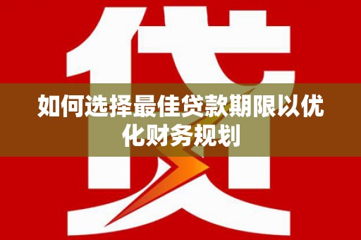 当涂如何选择最佳贷款期限以优化财务规划