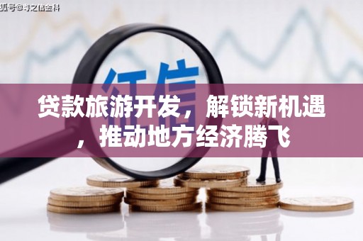 当涂贷款旅游开发，解锁新机遇，推动地方经济腾飞