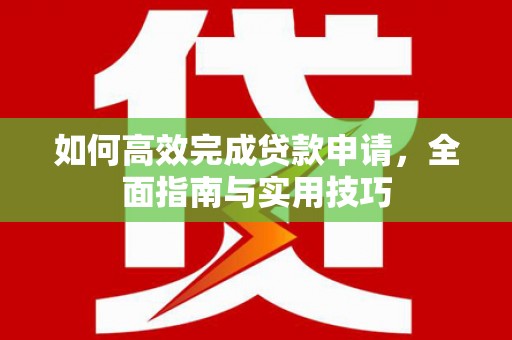 当涂如何高效完成贷款申请，全面指南与实用技巧