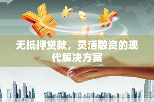当涂无抵押贷款，灵活融资的现代解决方案