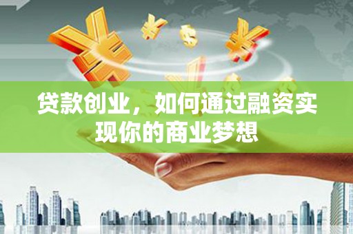 当涂贷款创业，如何通过融资实现你的商业梦想