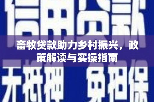 当涂畜牧贷款助力乡村振兴，政策解读与实操指南