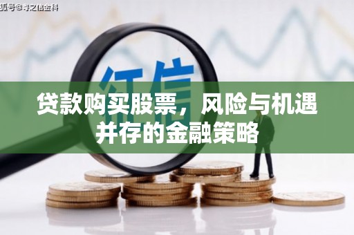 当涂贷款购买股票，风险与机遇并存的金融策略