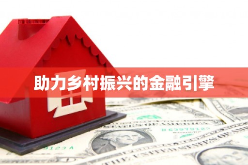 当涂助力乡村振兴的金融引擎