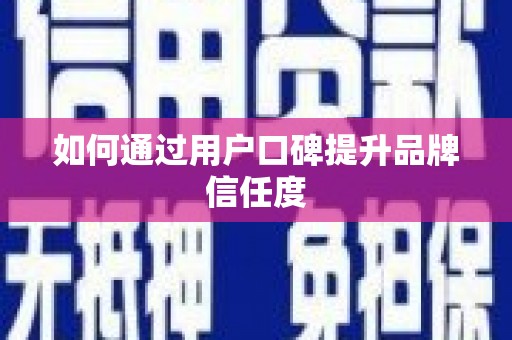 当涂如何通过用户口碑提升品牌信任度