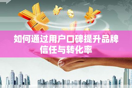 当涂如何通过用户口碑提升品牌信任与转化率