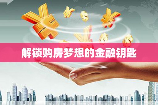 当涂解锁购房梦想的金融钥匙