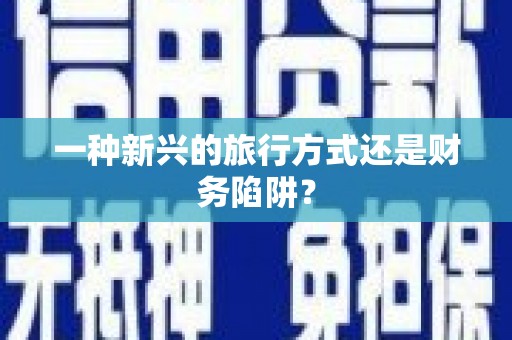 当涂一种新兴的旅行方式还是财务陷阱？