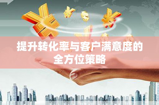 当涂提升转化率与客户满意度的全方位策略