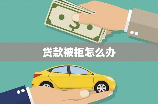 当涂贷款被拒怎么办
