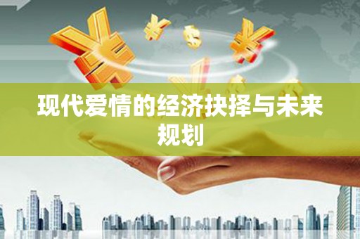 当涂现代爱情的经济抉择与未来规划
