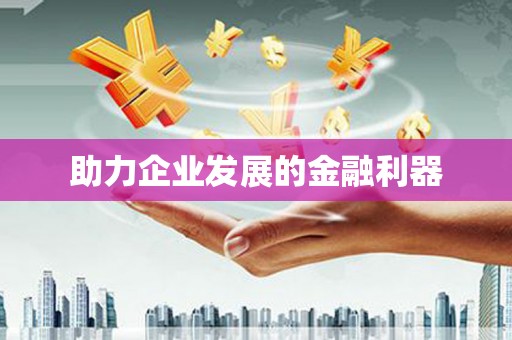 当涂助力企业发展的金融利器