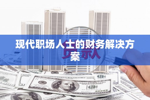 当涂现代职场人士的财务解决方案