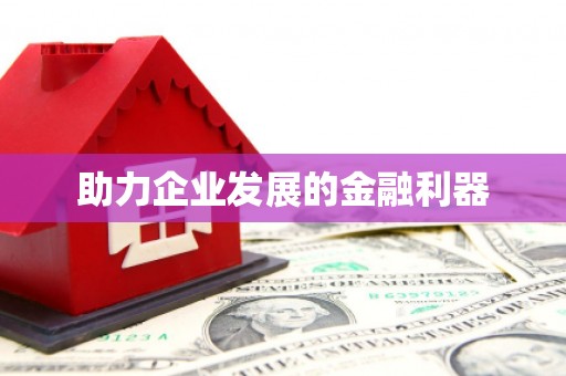 当涂助力企业发展的金融利器
