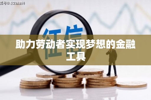 当涂助力劳动者实现梦想的金融工具