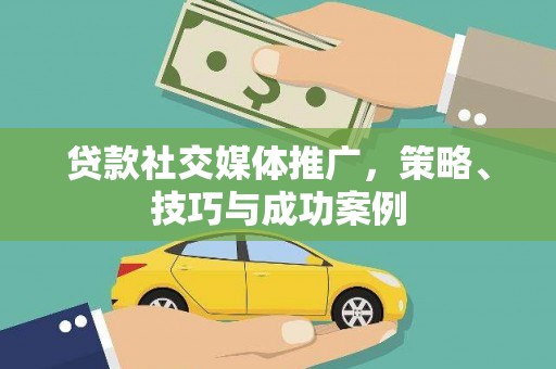 当涂贷款社交媒体推广，策略、技巧与成功案例