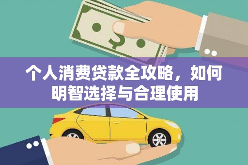 当涂个人消费贷款全攻略，如何明智选择与合理使用