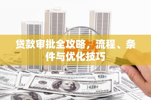 当涂贷款审批全攻略，流程、条件与优化技巧