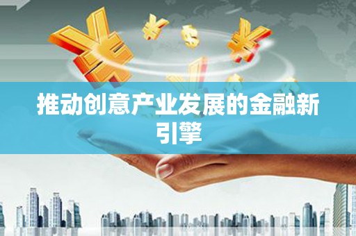 当涂推动创意产业发展的金融新引擎