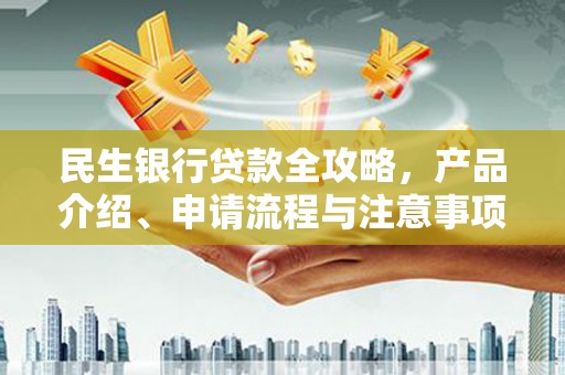 当涂民生银行贷款全攻略，产品介绍、申请流程与注意事项