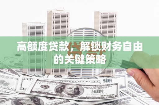 当涂高额度贷款，解锁财务自由的关键策略