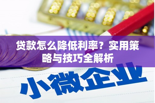 当涂贷款怎么降低利率？实用策略与技巧全解析